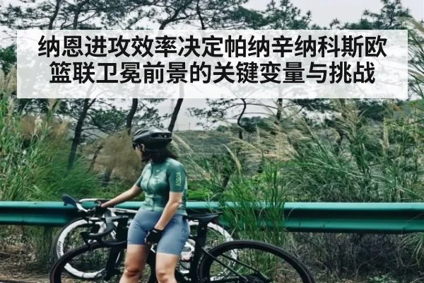 纳恩进攻效率决定帕纳辛纳科斯欧篮联卫冕前景的关键变量与挑战