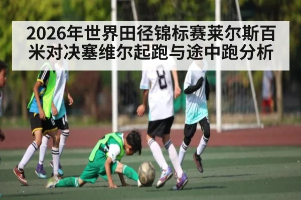 2026年世界田径锦标赛莱尔斯百米对决塞维尔起跑与途中跑分析